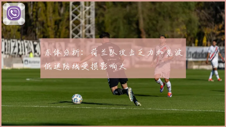 东体分析：荷兰队攻击乏力加克波低迷防线受损影响大