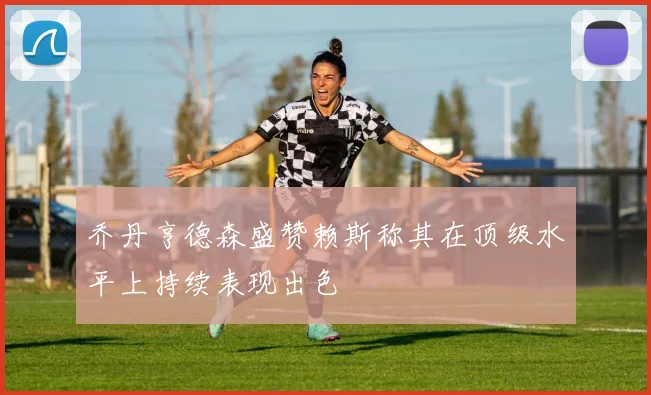 乔丹亨德森盛赞赖斯称其在顶级水平上持续表现出色