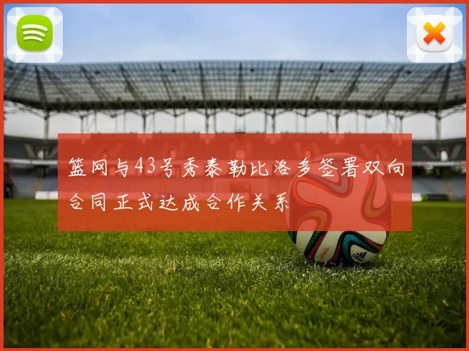篮网与43号秀泰勒比洛多签署双向合同正式达成合作关系