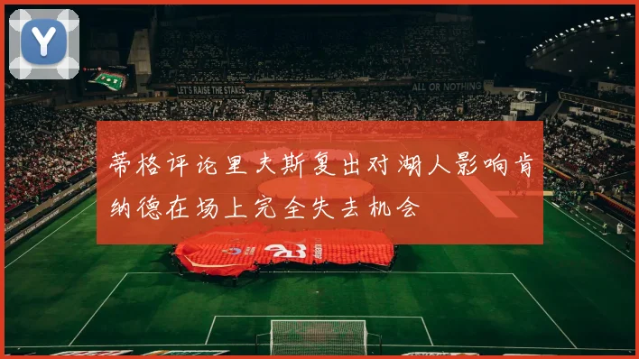 蒂格评论里夫斯复出对湖人影响肯纳德在场上完全失去机会