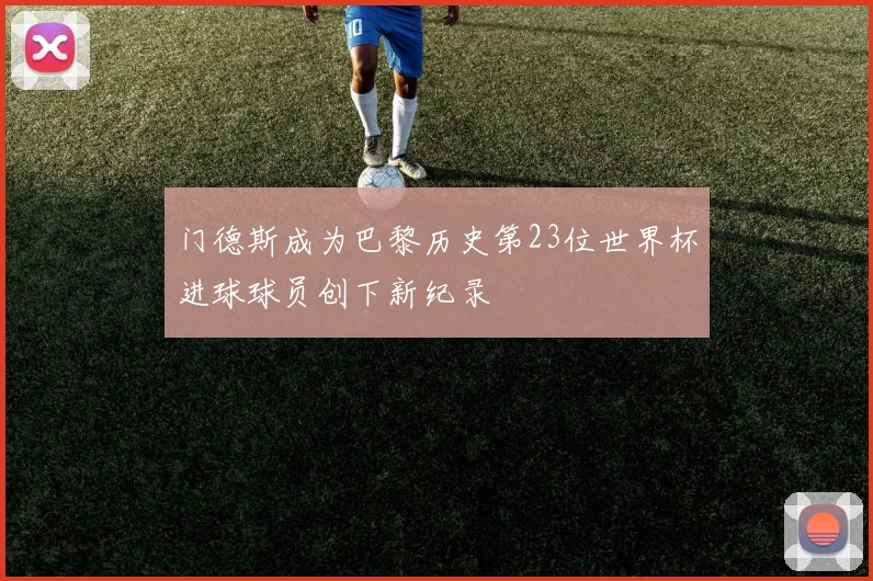 门德斯成为巴黎历史第23位世界杯进球球员创下新纪录