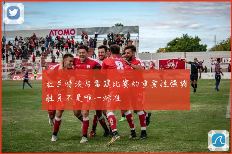 杜兰特谈与雷霆比赛的重要性强调胜负不是唯一标准