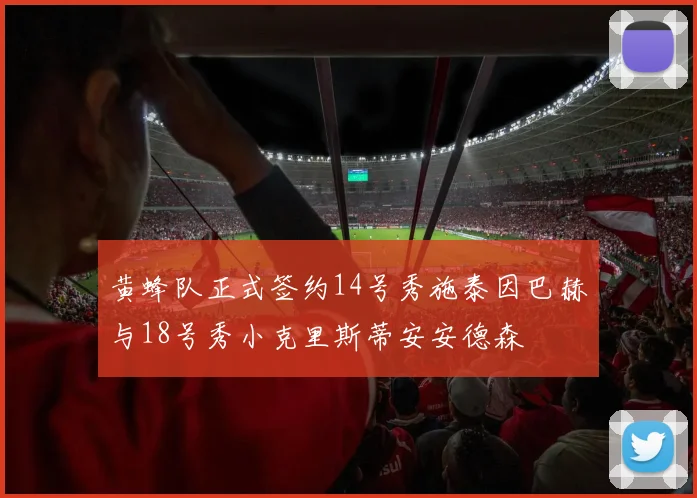 黄蜂队正式签约14号秀施泰因巴赫与18号秀小克里斯蒂安安德森