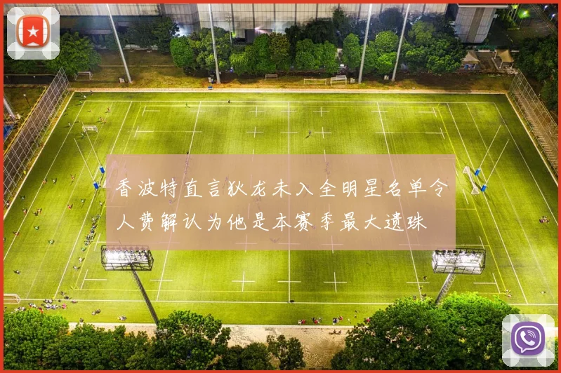 香波特直言狄龙未入全明星名单令人费解认为他是本赛季最大遗珠